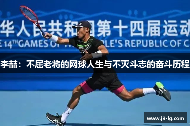 李喆：不屈老将的网球人生与不灭斗志的奋斗历程