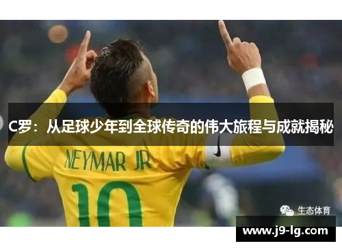 C罗：从足球少年到全球传奇的伟大旅程与成就揭秘