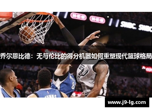 乔尔恩比德：无与伦比的得分机器如何重塑现代篮球格局