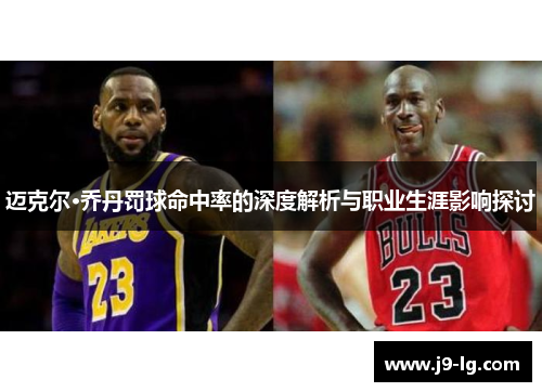 迈克尔·乔丹罚球命中率的深度解析与职业生涯影响探讨