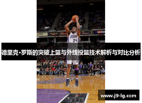 德里克·罗斯的突破上篮与外线投篮技术解析与对比分析