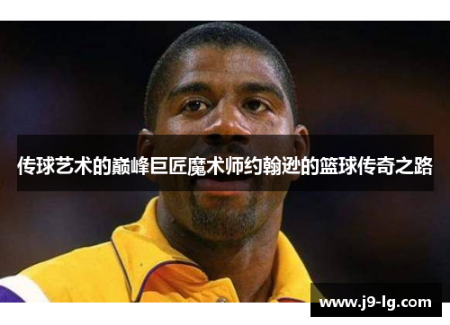 传球艺术的巅峰巨匠魔术师约翰逊的篮球传奇之路