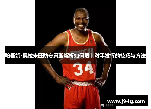 哈基姆·奥拉朱旺防守策略解析如何限制对手发挥的技巧与方法