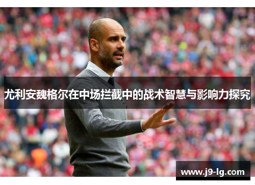 尤利安魏格尔在中场拦截中的战术智慧与影响力探究