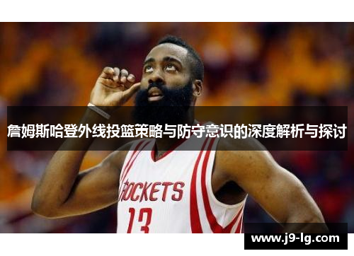 詹姆斯哈登外线投篮策略与防守意识的深度解析与探讨