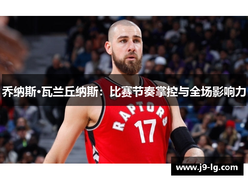 乔纳斯·瓦兰丘纳斯：比赛节奏掌控与全场影响力