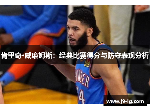 肯里奇·威廉姆斯：经典比赛得分与防守表现分析