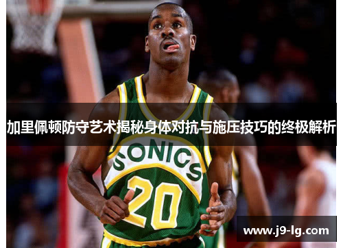 加里佩顿防守艺术揭秘身体对抗与施压技巧的终极解析