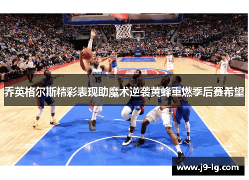 乔英格尔斯精彩表现助魔术逆袭黄蜂重燃季后赛希望