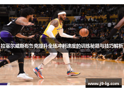 拉塞尔威斯布鲁克提升全场冲刺速度的训练秘籍与技巧解析