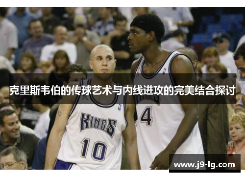 克里斯韦伯的传球艺术与内线进攻的完美结合探讨