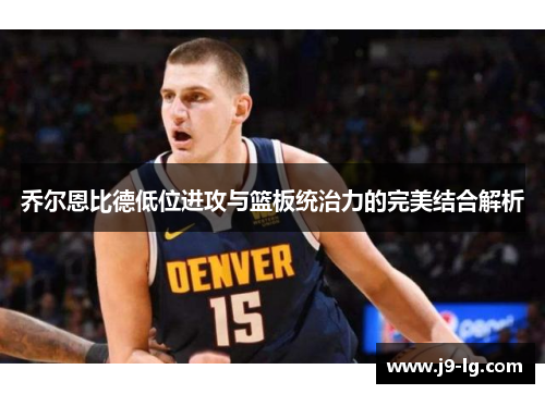 乔尔恩比德低位进攻与篮板统治力的完美结合解析