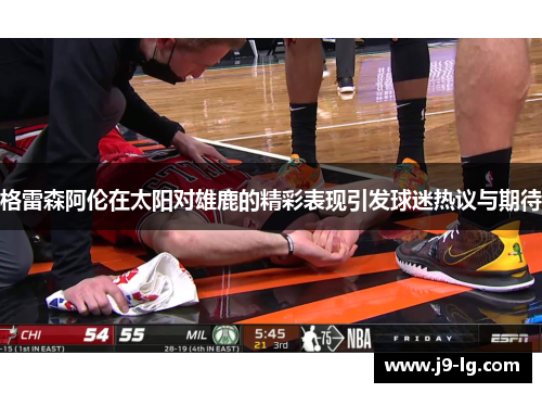 格雷森阿伦在太阳对雄鹿的精彩表现引发球迷热议与期待