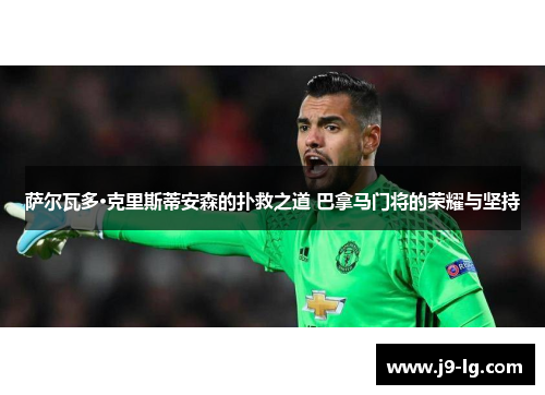 萨尔瓦多·克里斯蒂安森的扑救之道 巴拿马门将的荣耀与坚持