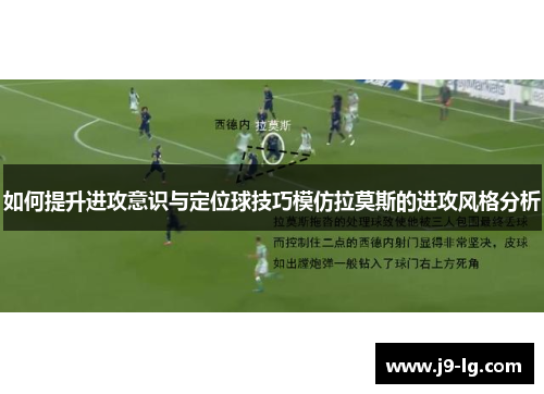 如何提升进攻意识与定位球技巧模仿拉莫斯的进攻风格分析
