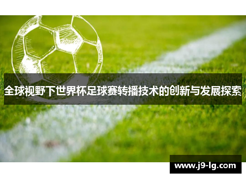 全球视野下世界杯足球赛转播技术的创新与发展探索