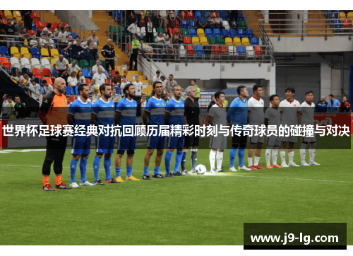 世界杯足球赛经典对抗回顾历届精彩时刻与传奇球员的碰撞与对决