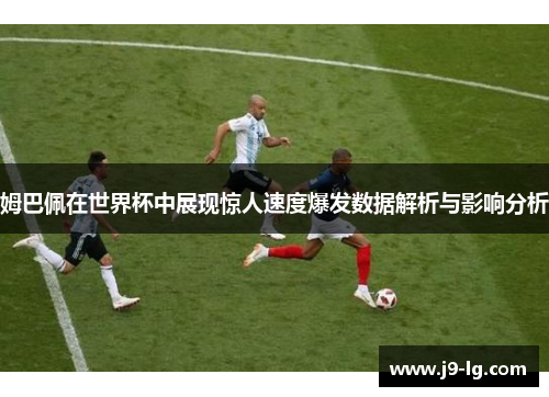 姆巴佩在世界杯中展现惊人速度爆发数据解析与影响分析