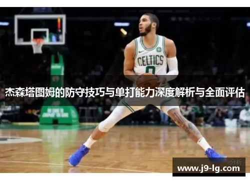 杰森塔图姆的防守技巧与单打能力深度解析与全面评估
