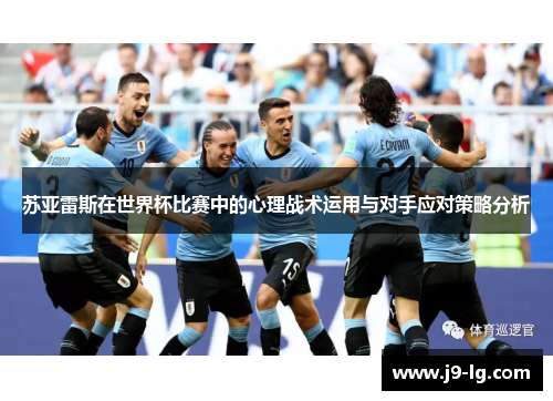 苏亚雷斯在世界杯比赛中的心理战术运用与对手应对策略分析