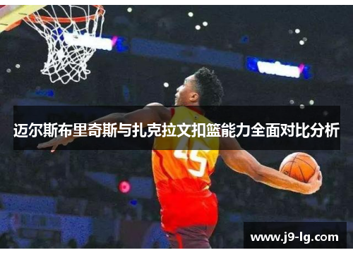 迈尔斯布里奇斯与扎克拉文扣篮能力全面对比分析