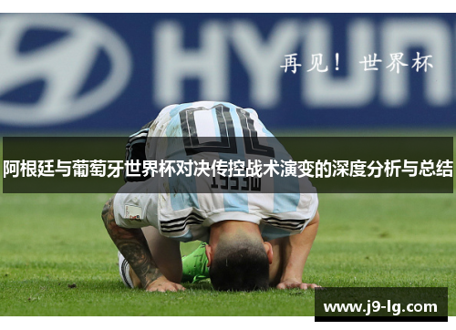 阿根廷与葡萄牙世界杯对决传控战术演变的深度分析与总结
