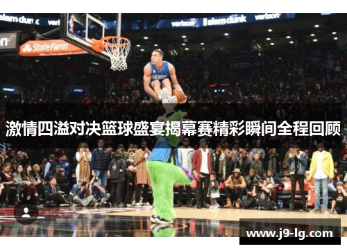 激情四溢对决篮球盛宴揭幕赛精彩瞬间全程回顾