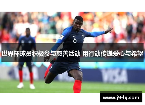 世界杯球员积极参与慈善活动 用行动传递爱心与希望