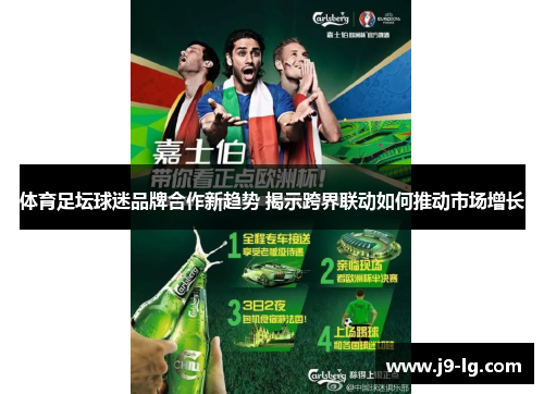 体育足坛球迷品牌合作新趋势 揭示跨界联动如何推动市场增长