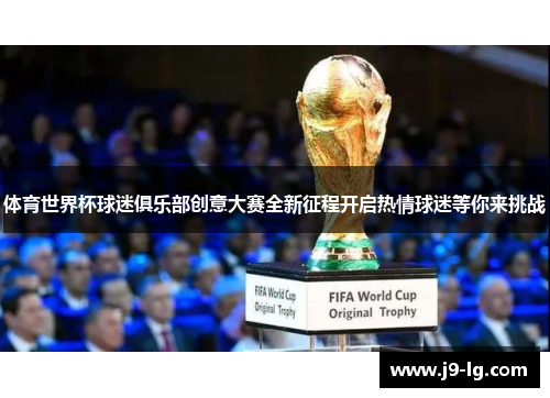 体育世界杯球迷俱乐部创意大赛全新征程开启热情球迷等你来挑战