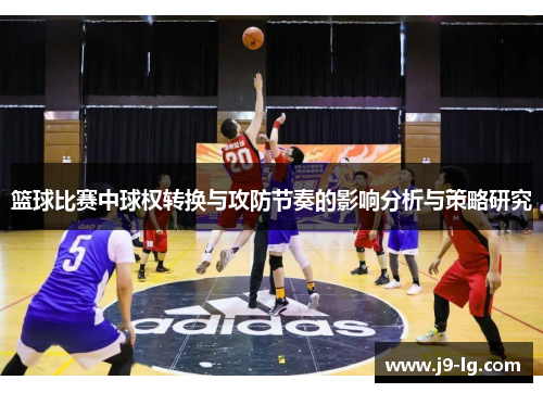 篮球比赛中球权转换与攻防节奏的影响分析与策略研究