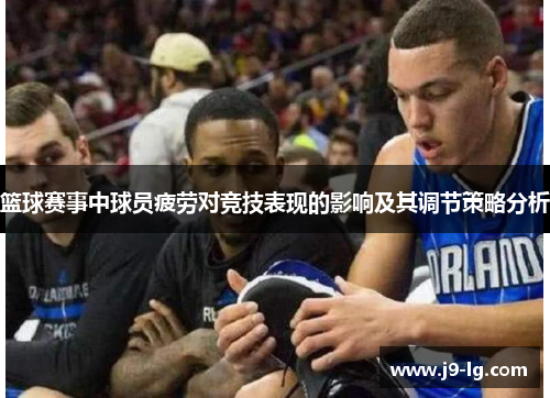篮球赛事中球员疲劳对竞技表现的影响及其调节策略分析