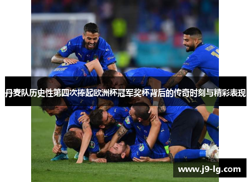 丹麦队历史性第四次捧起欧洲杯冠军奖杯背后的传奇时刻与精彩表现