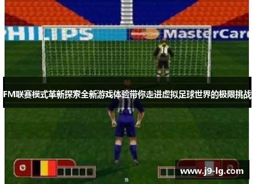 FM联赛模式革新探索全新游戏体验带你走进虚拟足球世界的极限挑战