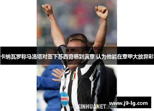 卡纳瓦罗称马洛塔对签下苏西奇感到满意 认为他能在意甲大放异彩