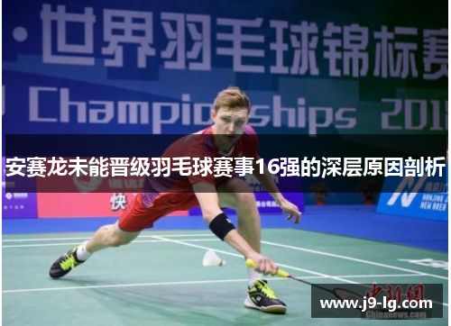 安赛龙未能晋级羽毛球赛事16强的深层原因剖析
