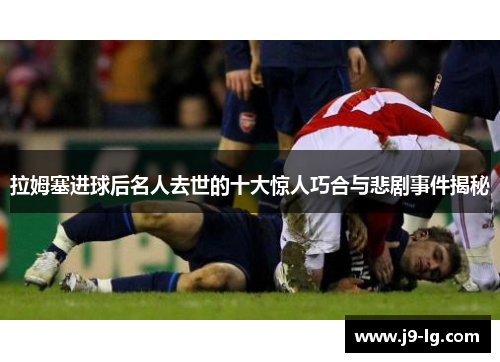 拉姆塞进球后名人去世的十大惊人巧合与悲剧事件揭秘