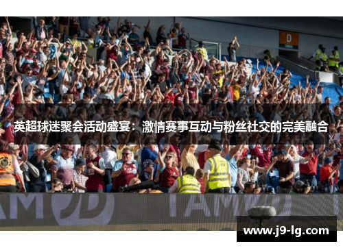 英超球迷聚会活动盛宴：激情赛事互动与粉丝社交的完美融合