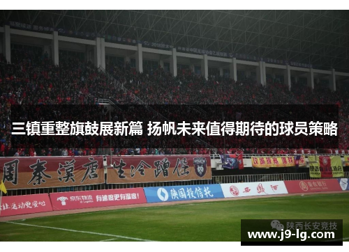 三镇重整旗鼓展新篇 扬帆未来值得期待的球员策略