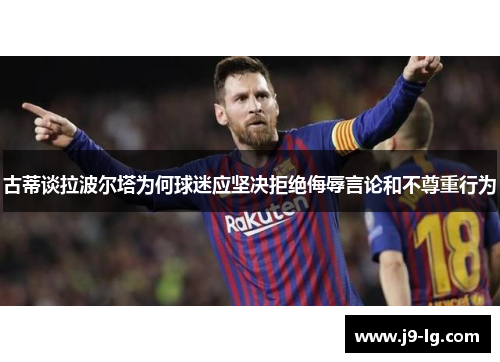 古蒂谈拉波尔塔为何球迷应坚决拒绝侮辱言论和不尊重行为