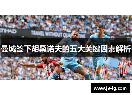 曼城签下胡桑诺夫的五大关键因素解析