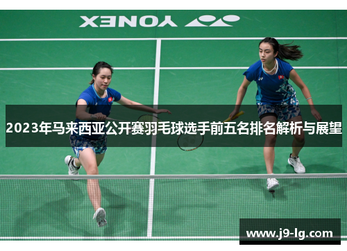 2023年马来西亚公开赛羽毛球选手前五名排名解析与展望