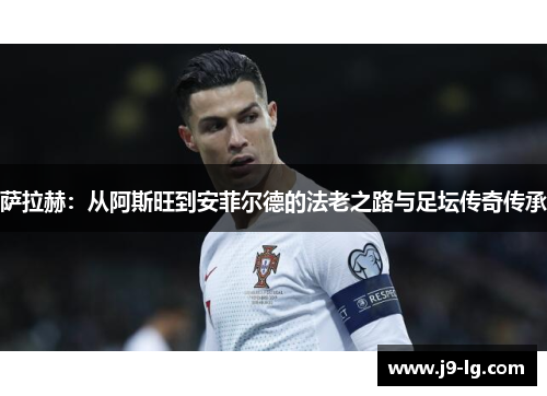 萨拉赫：从阿斯旺到安菲尔德的法老之路与足坛传奇传承