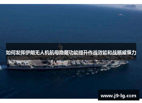 如何发挥伊朗无人机航母隐藏功能提升作战效能和战略威慑力