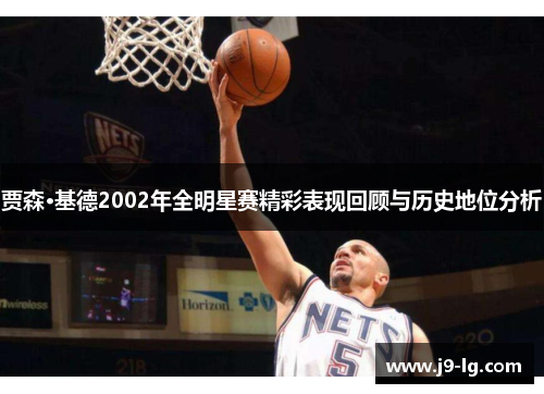 贾森·基德2002年全明星赛精彩表现回顾与历史地位分析