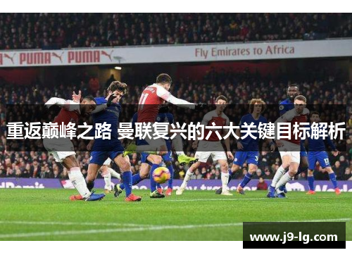 重返巅峰之路 曼联复兴的六大关键目标解析
