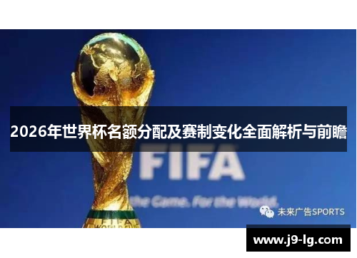 2026年世界杯名额分配及赛制变化全面解析与前瞻