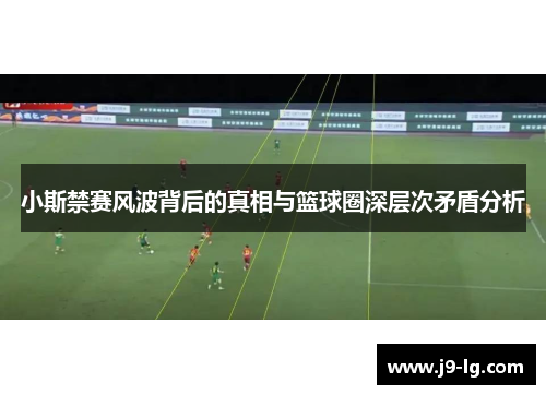 小斯禁赛风波背后的真相与篮球圈深层次矛盾分析