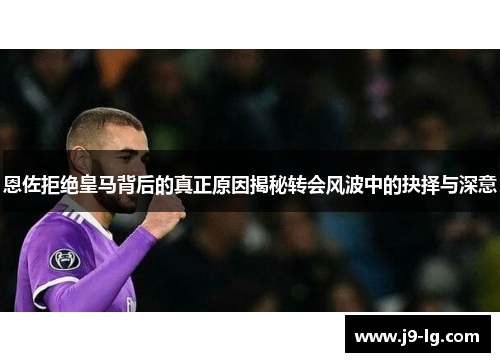 恩佐拒绝皇马背后的真正原因揭秘转会风波中的抉择与深意