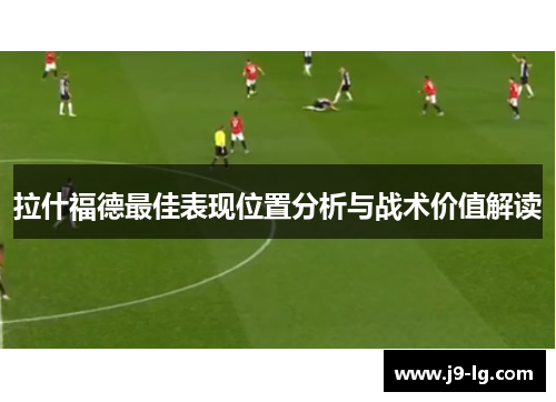 拉什福德最佳表现位置分析与战术价值解读